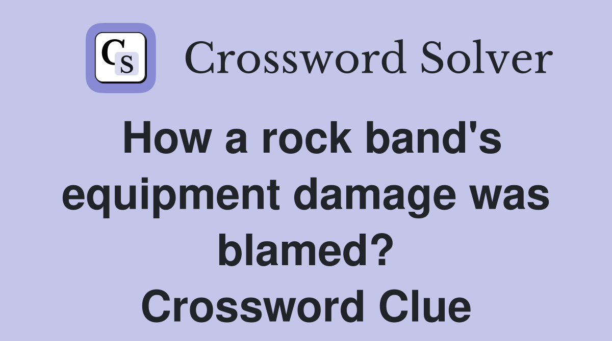 How a rock band's equipment damage was blamed? Crossword Clue Answers